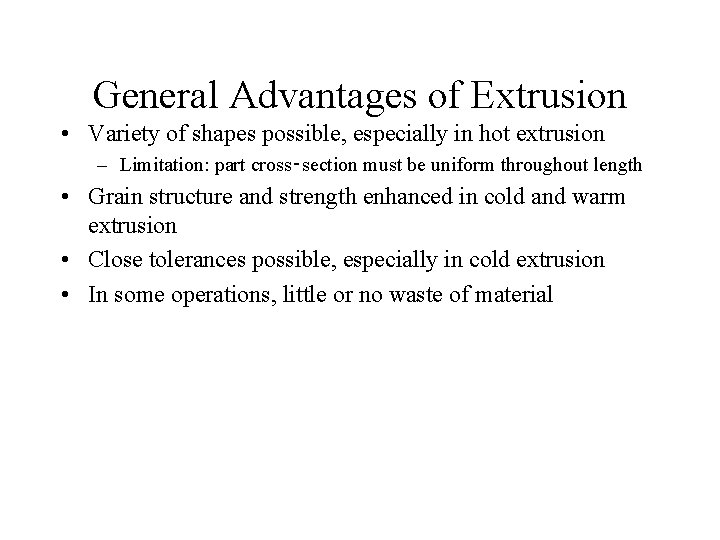 General Advantages of Extrusion • Variety of shapes possible, especially in hot extrusion –