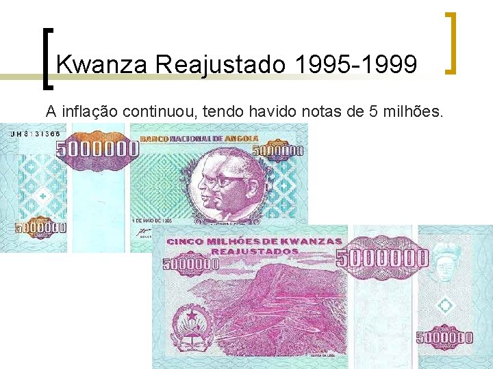 Kwanza Reajustado 1995 -1999 A inflação continuou, tendo havido notas de 5 milhões. Kwanza Reajustado 1995 -1999 A inflação continuou, tendo havido notas de 5 milhões.