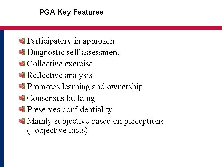 PGA Key Features Participatory in approach Diagnostic self assessment Collective exercise Reflective analysis Promotes