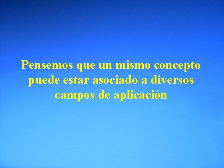 Pensemos que un mismo concepto puede estar asociado a diversos campos de aplicación 