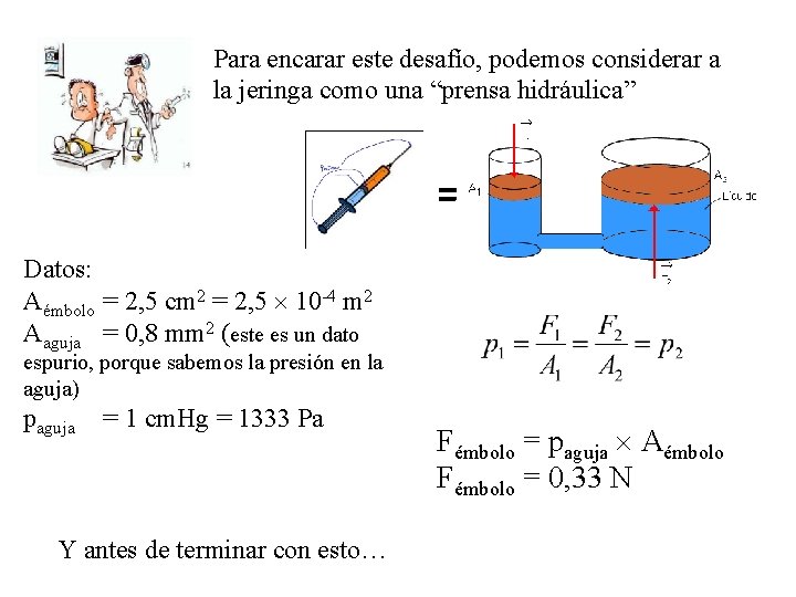 Para encarar este desafío, podemos considerar a la jeringa como una “prensa hidráulica” =