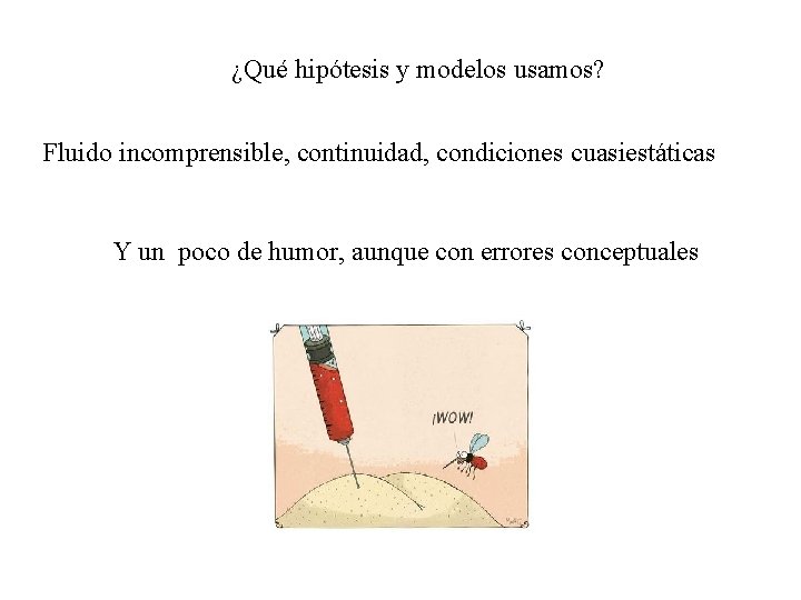 ¿Qué hipótesis y modelos usamos? Fluido incomprensible, continuidad, condiciones cuasiestáticas Y un poco de