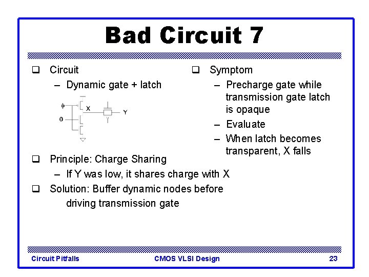 Bad Circuit 7 q Circuit – Dynamic gate + latch q Symptom – Precharge