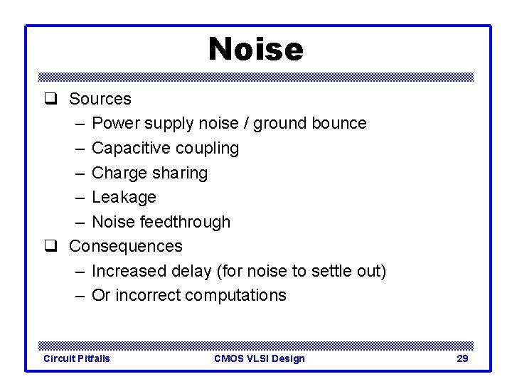 Noise q Sources – Power supply noise / ground bounce – Capacitive coupling –