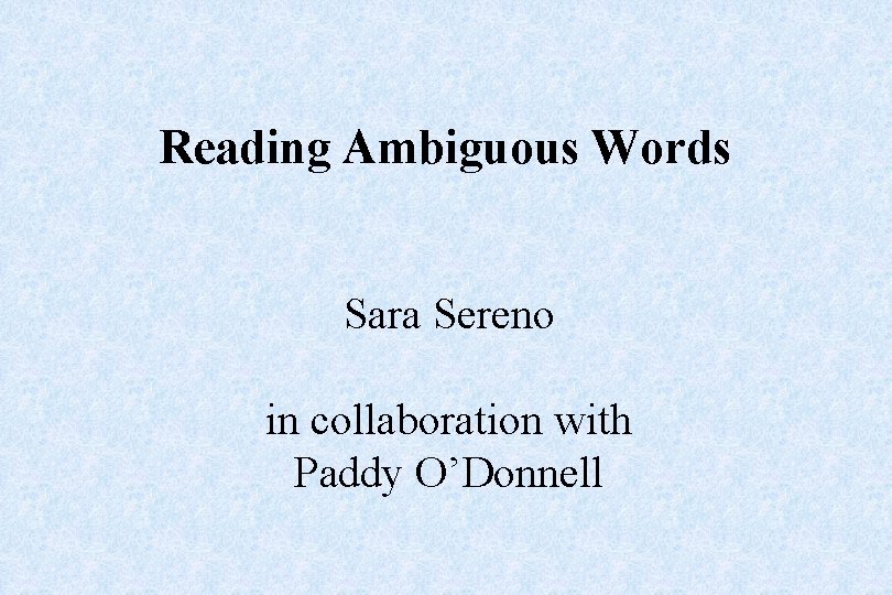 Reading Ambiguous Words Sara Sereno in collaboration with Paddy O’Donnell 