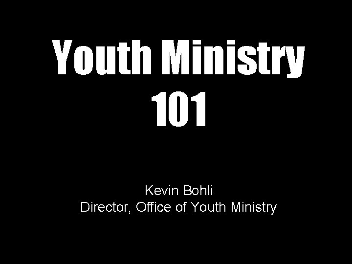 Youth Ministry 101 Kevin Bohli Director, Office of Youth Ministry 