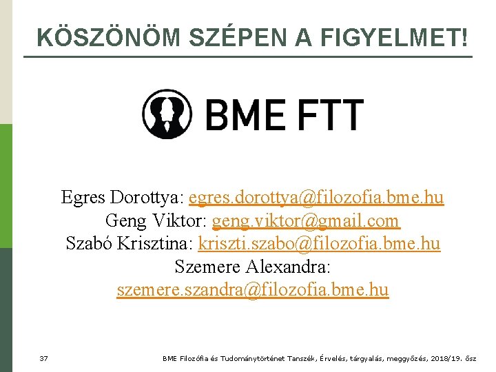 KÖSZÖNÖM SZÉPEN A FIGYELMET! Egres Dorottya: egres. dorottya@filozofia. bme. hu Geng Viktor: geng. viktor@gmail.