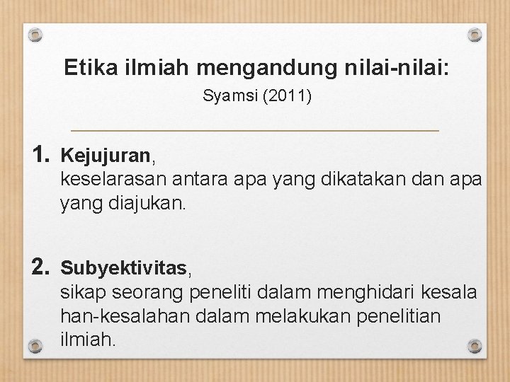 Etika ilmiah mengandung nilai-nilai: Syamsi (2011) 1. Kejujuran, keselarasan antara apa yang dikatakan dan