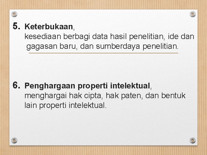 5. Keterbukaan, kesediaan berbagi data hasil penelitian, ide dan gagasan baru, dan sumberdaya penelitian.