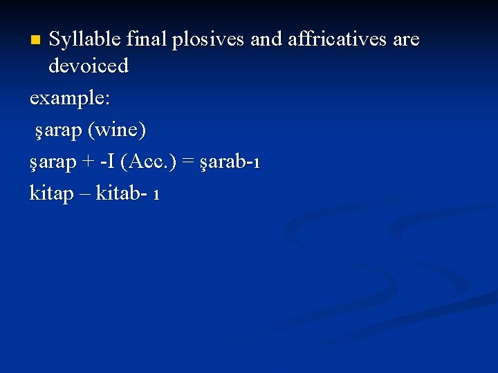 Syllable final plosives and affricatives are devoiced example: şarap (wine) şarap + -I (Acc.