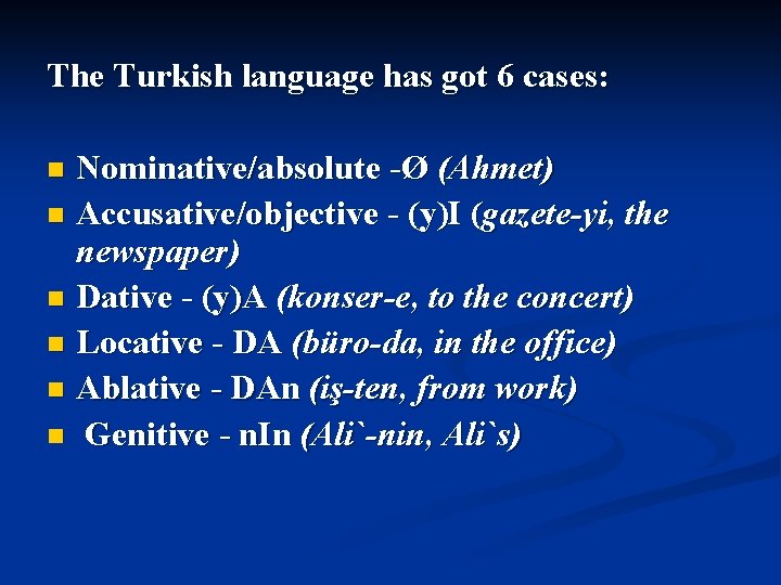 The Turkish language has got 6 cases: Nominative/absolute -Ø (Ahmet) n Accusative/objective - (y)I