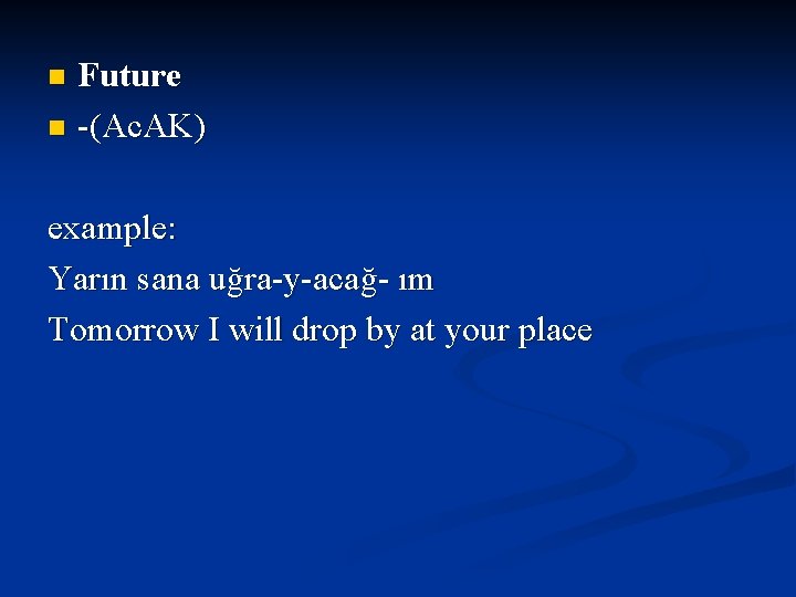 Future n -(Ac. AK) n example: Yarın sana uğra-y-acağ- ım Tomorrow I will drop Future n -(Ac. AK) n example: Yarın sana uğra-y-acağ- ım Tomorrow I will drop