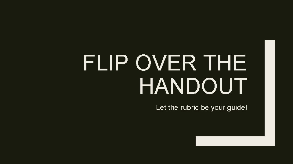 FLIP OVER THE HANDOUT Let the rubric be your guide! 