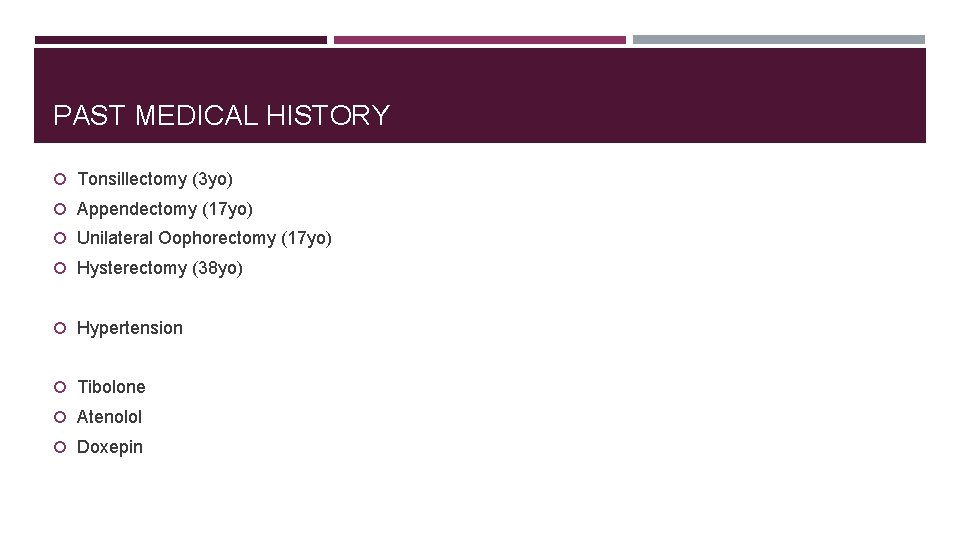 PAST MEDICAL HISTORY Tonsillectomy (3 yo) Appendectomy (17 yo) Unilateral Oophorectomy (17 yo) Hysterectomy PAST MEDICAL HISTORY Tonsillectomy (3 yo) Appendectomy (17 yo) Unilateral Oophorectomy (17 yo) Hysterectomy