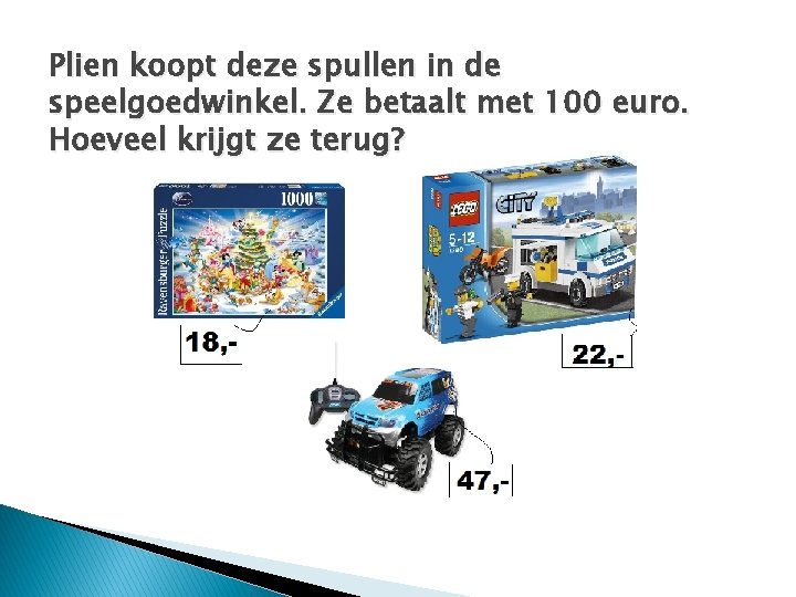 Plien koopt deze spullen in de speelgoedwinkel. Ze betaalt met 100 euro. Hoeveel krijgt