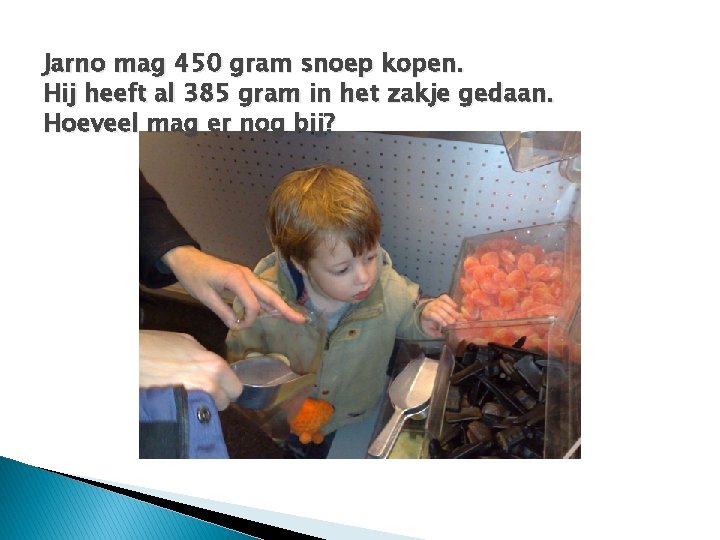 Jarno mag 450 gram snoep kopen. Hij heeft al 385 gram in het zakje