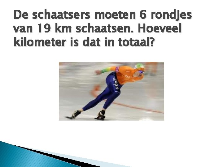 De schaatsers moeten 6 rondjes van 19 km schaatsen. Hoeveel kilometer is dat in