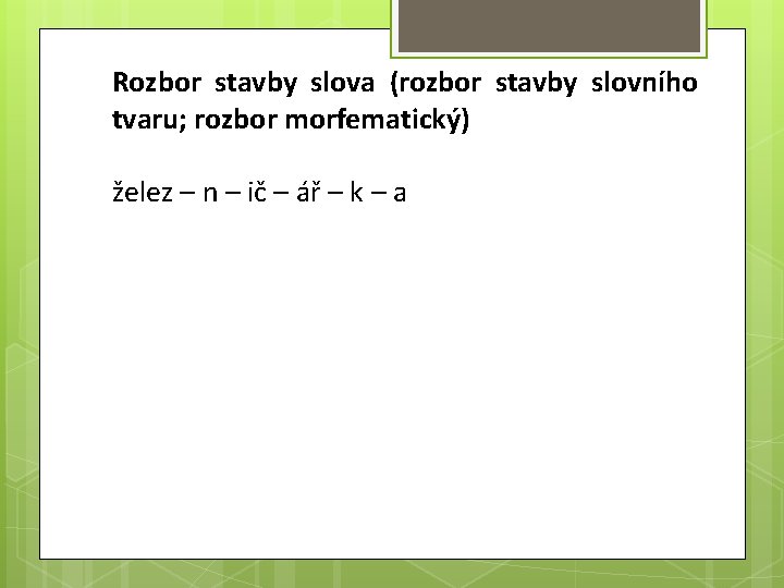 Rozbor stavby slova (rozbor stavby slovního tvaru; rozbor morfematický) želez – n – ič