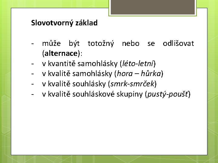 Slovotvorný základ - může být totožný nebo se odlišovat (alternace): - v kvantitě samohlásky