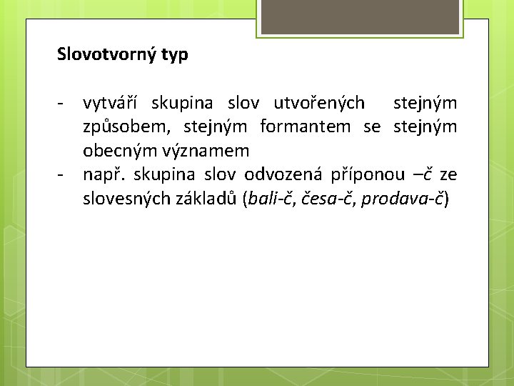 Slovotvorný typ - vytváří skupina slov utvořených stejným způsobem, stejným formantem se stejným obecným