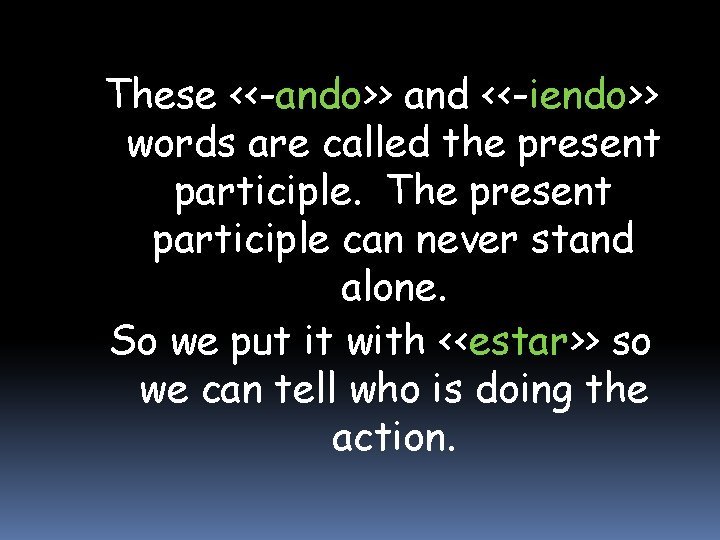 These <<-ando>> and <<-iendo>> words are called the present participle. The present participle can