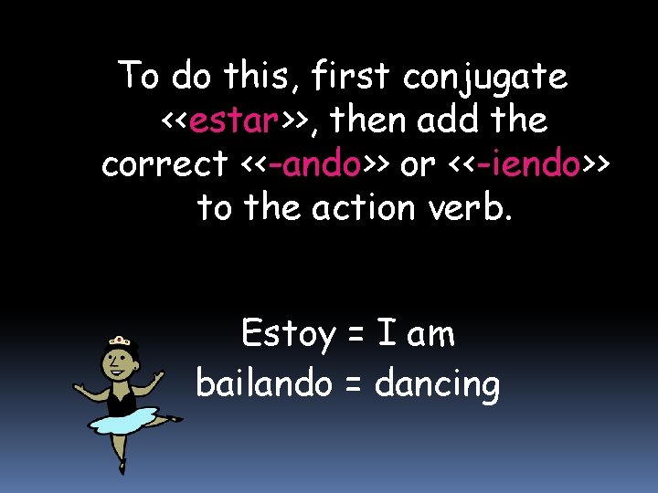 To do this, first conjugate <<estar>>, then add the correct <<-ando>> or <<-iendo>> to