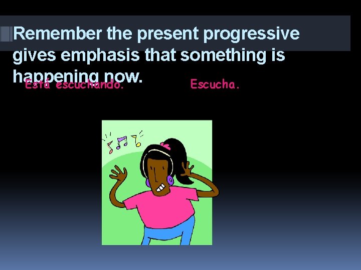 Remember the present progressive gives emphasis that something is happening now. Está escuchando. Escucha.