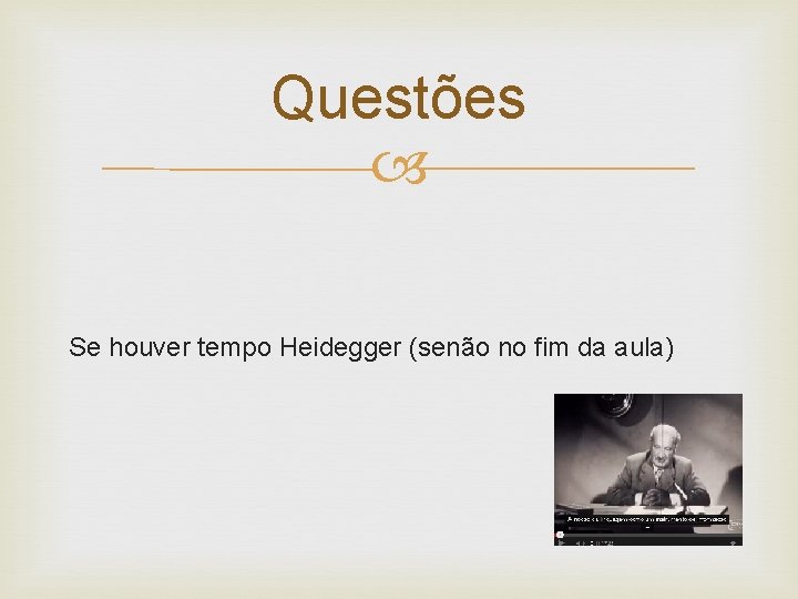 Questões Se houver tempo Heidegger (senão no fim da aula) 