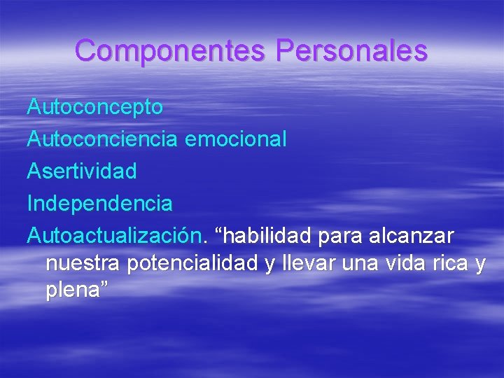 Componentes Personales Autoconcepto Autoconciencia emocional Asertividad Independencia Autoactualización. “habilidad para alcanzar nuestra potencialidad y