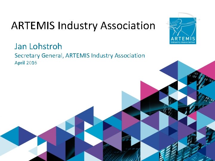 ARTEMIS Industry Association Jan Lohstroh Secretary General, ARTEMIS Industry Association April 2016 