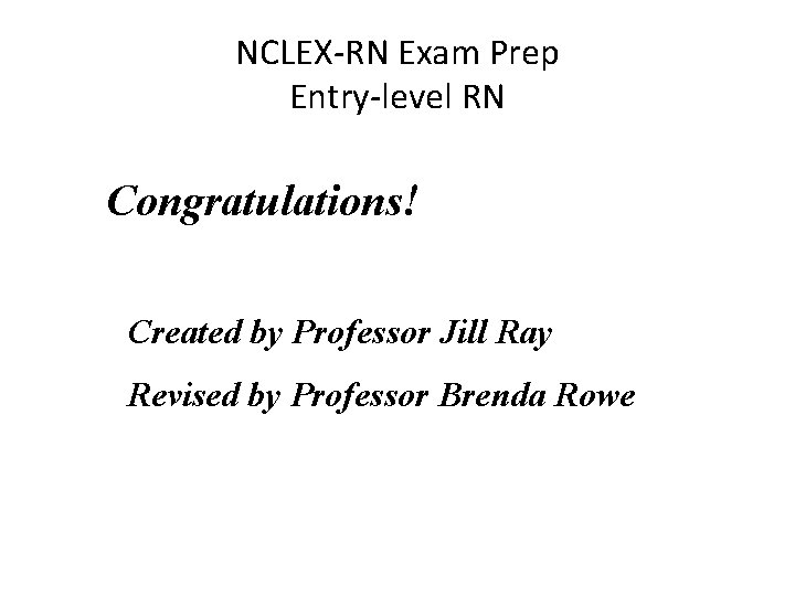NCLEX-RN Exam Prep Entry-level RN Congratulations! Created by Professor Jill Ray Revised by Professor