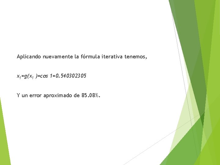 Aplicando nuevamente la fórmula iterativa tenemos, x 1=g(x 1 )=cos 1=0. 540302305 Y un