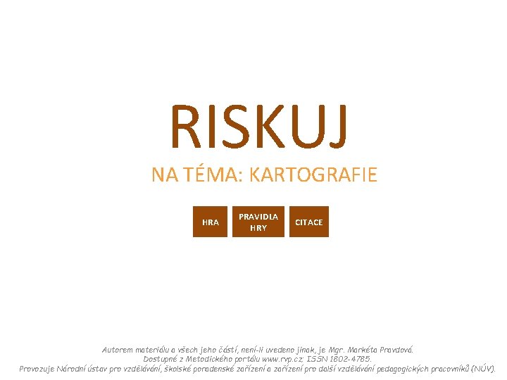 RISKUJ NA TÉMA: KARTOGRAFIE HRA PRAVIDLA HRY CITACE Autorem materiálu a všech jeho částí,