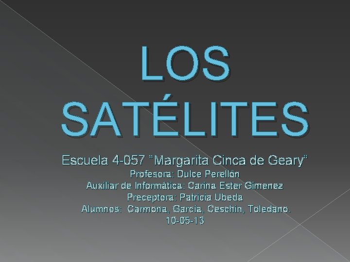 LOS SATÉLITES Escuela 4 -057 “Margarita Cinca de Geary” Profesora: Dulce Perellón Auxiliar de