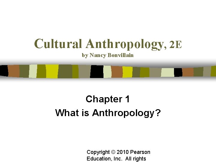 Cultural Anthropology, 2 E by Nancy Bonvillain Chapter 1 What is Anthropology? Copyright ©