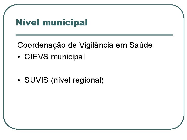Nível municipal Coordenação de Vigilância em Saúde • CIEVS municipal • SUVIS (nível regional)