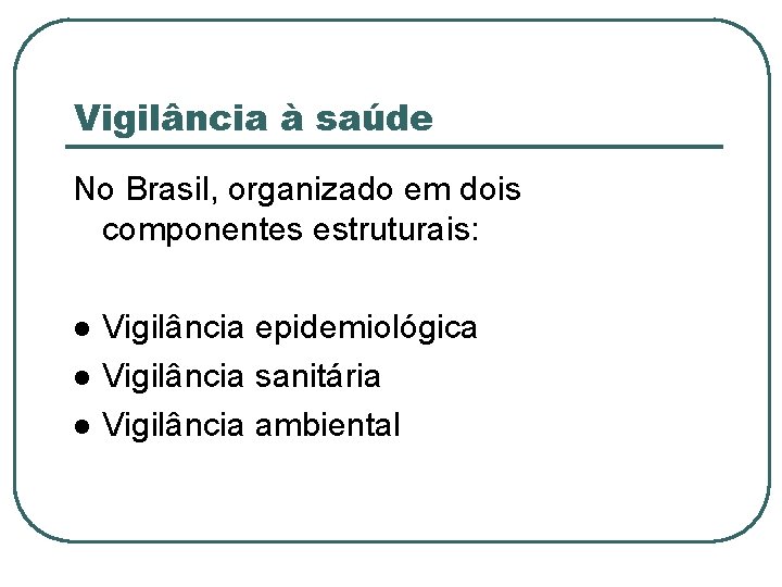 Vigilância à saúde No Brasil, organizado em dois componentes estruturais: Vigilância epidemiológica Vigilância sanitária