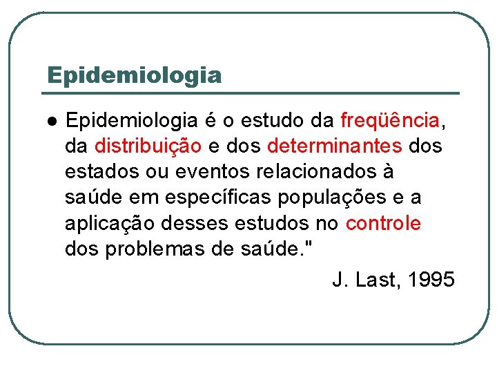 Epidemiologia é o estudo da freqüência, da distribuição e dos determinantes dos estados ou