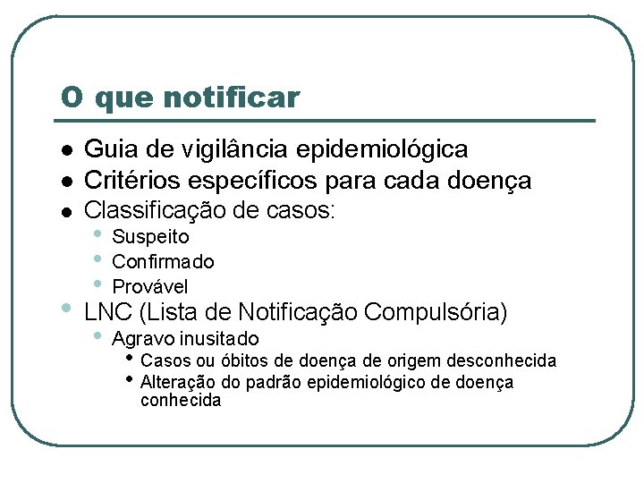 O que notificar Guia de vigilância epidemiológica Critérios específicos para cada doença Classificação de
