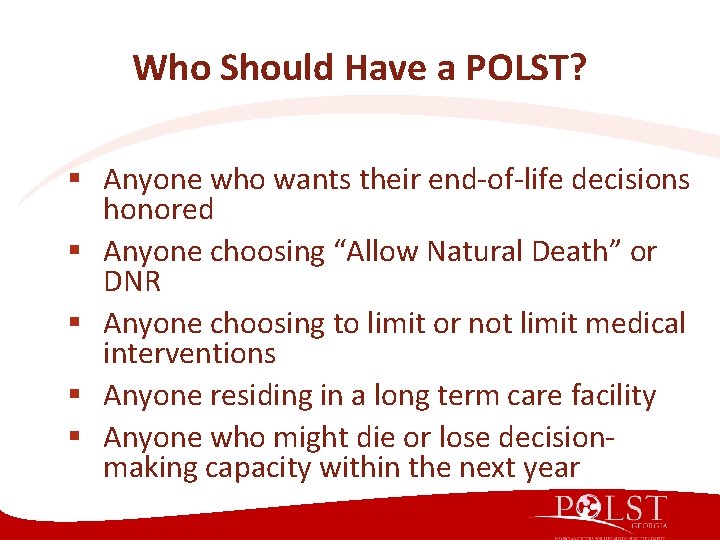 Who Should Have a POLST? § Anyone who wants their end-of-life decisions honored § Who Should Have a POLST? § Anyone who wants their end-of-life decisions honored §