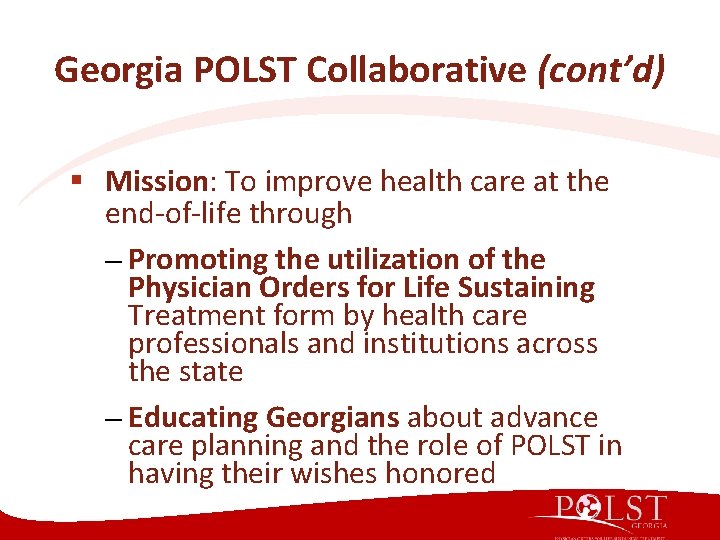 Georgia POLST Collaborative (cont’d) § Mission: To improve health care at the end-of-life through Georgia POLST Collaborative (cont’d) § Mission: To improve health care at the end-of-life through