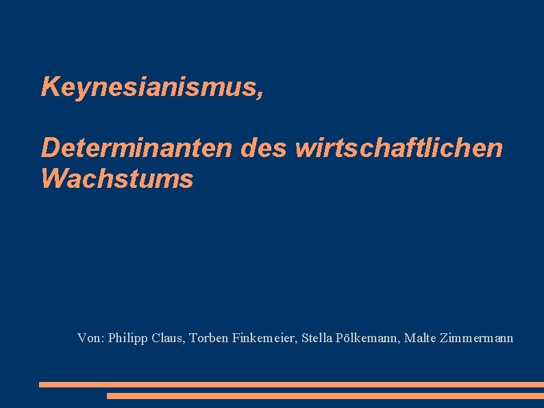 Keynesianismus, Determinanten des wirtschaftlichen Wachstums Von: Philipp Claus, Torben Finkemeier, Stella Pölkemann, Malte Zimmermann