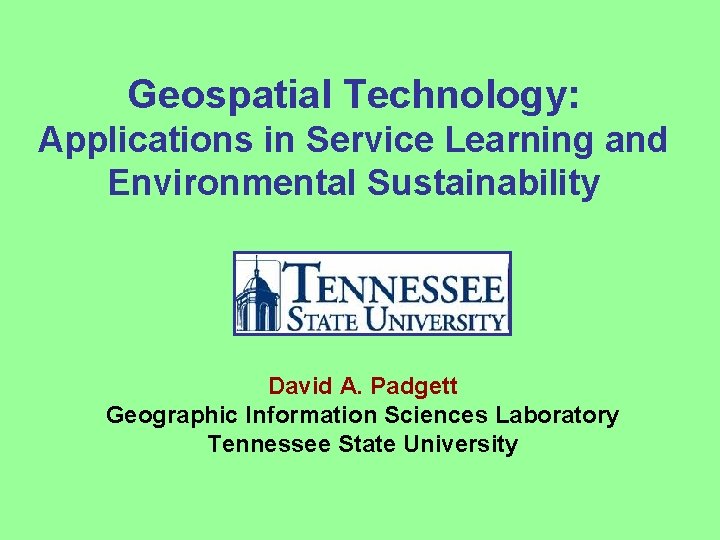 Geospatial Technology: Applications in Service Learning and Environmental Sustainability David A. Padgett Geographic Information Geospatial Technology: Applications in Service Learning and Environmental Sustainability David A. Padgett Geographic Information