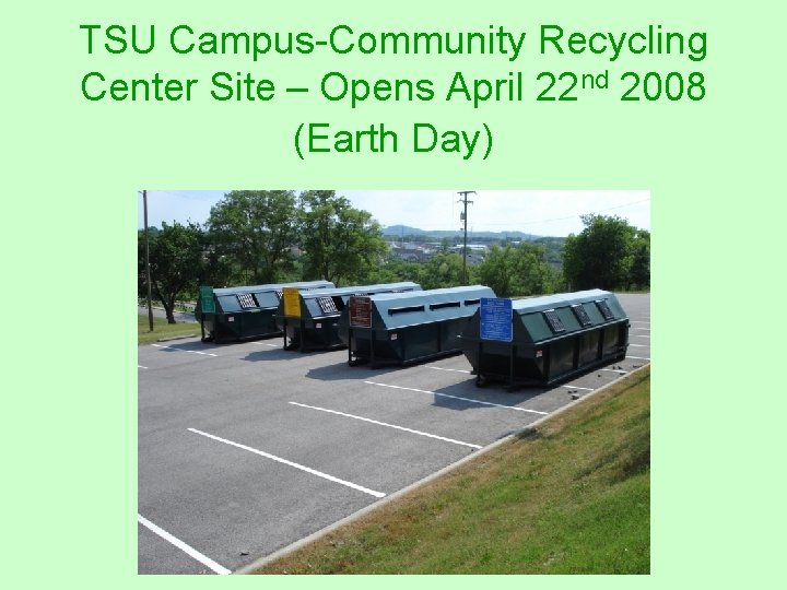 TSU Campus-Community Recycling Center Site – Opens April 22 nd 2008 (Earth Day) TSU Campus-Community Recycling Center Site – Opens April 22 nd 2008 (Earth Day)