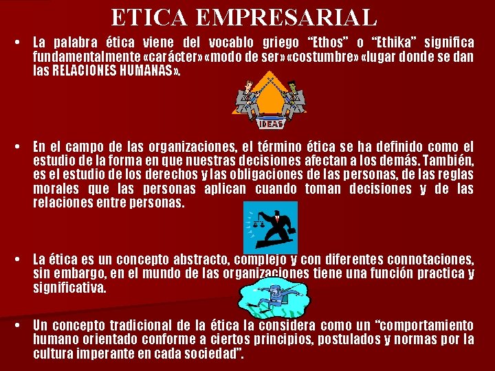 ETICA EMPRESARIAL • La palabra ética viene del vocablo griego “Ethos” o “Ethika” significa