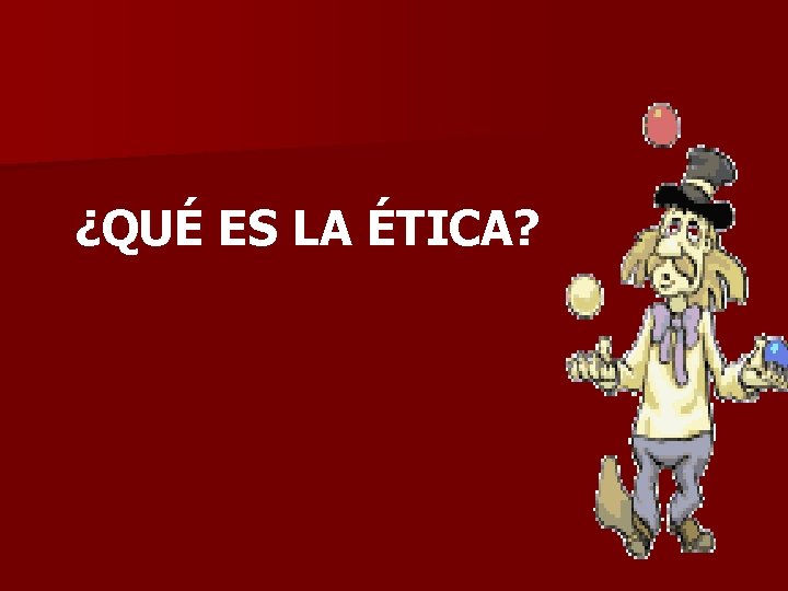 ¿QUÉ ES LA ÉTICA? 