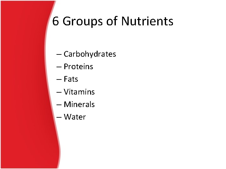 6 Groups of Nutrients – Carbohydrates – Proteins – Fats – Vitamins – Minerals