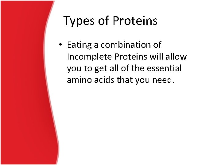 Types of Proteins • Eating a combination of Incomplete Proteins will allow you to