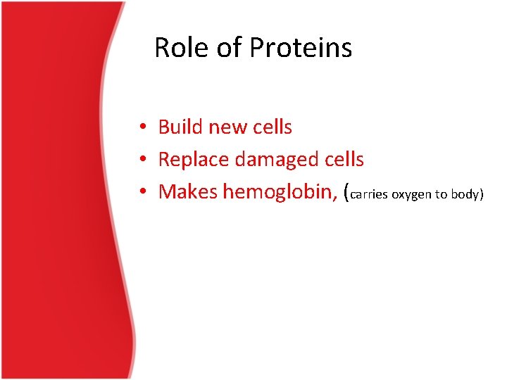 Role of Proteins • Build new cells • Replace damaged cells • Makes hemoglobin,