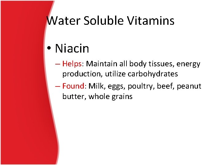 Water Soluble Vitamins • Niacin – Helps: Maintain all body tissues, energy production, utilize